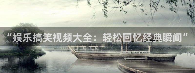 新航娱乐官网登录入口：“娱乐搞笑视频大全：轻松回忆经典瞬间”