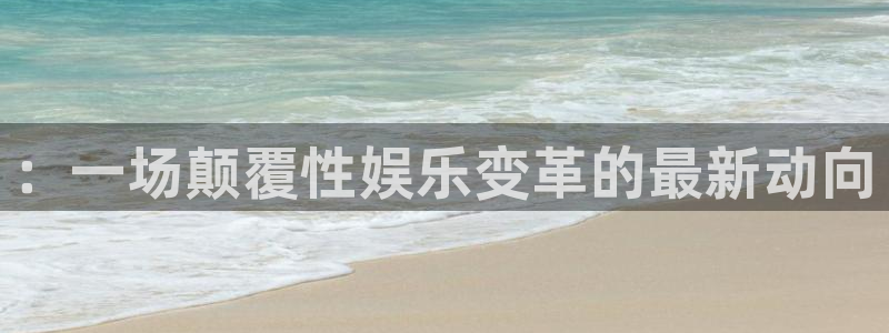 新航娱乐注册：：一场颠覆性娱乐变革的最新动向