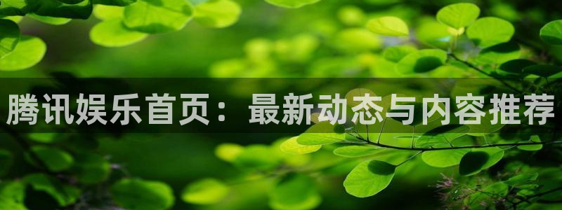 新航娱乐官网：腾讯娱乐首页：最新动态与内容推荐