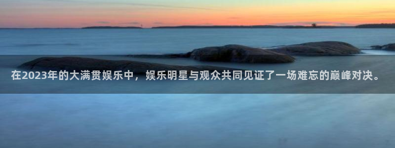 新航娱乐：在2023年的大满贯娱乐中，娱乐明星与观众共同见证了一场难忘的巅峰对决。