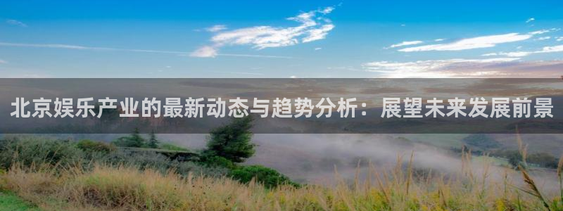 新航娱乐注册：北京娱乐产业的最新动态与趋势分析：展望未来发展前景