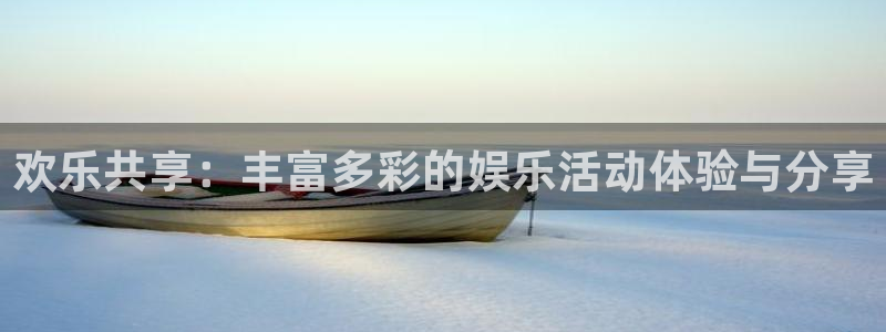 新航娱乐注册：欢乐共享：丰富多彩的娱乐活动体验与分享