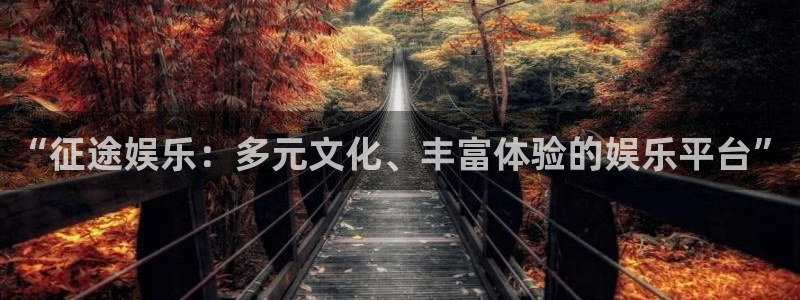 新航娱乐注册：“征途娱乐：多元文化、丰富体验的娱乐平台”